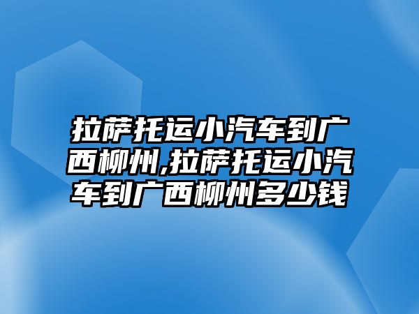 拉薩托運小汽車到廣西柳州,拉薩托運小汽車到廣西柳州多少錢