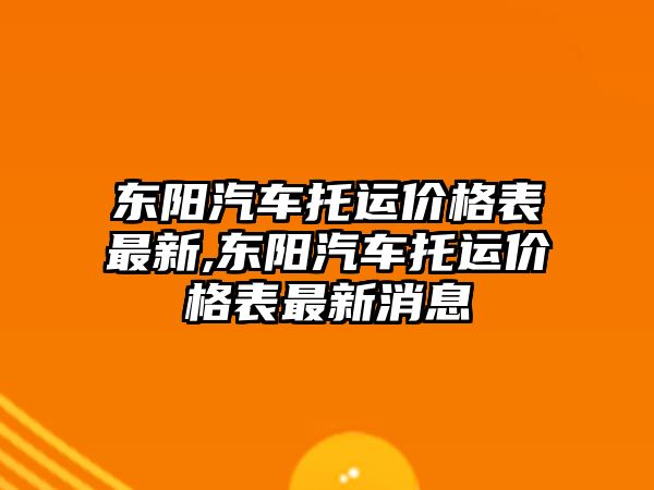 東陽汽車托運價格表最新,東陽汽車托運價格表最新消息