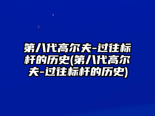 第八代高爾夫-過(guò)往標(biāo)桿的歷史(第八代高爾夫-過(guò)往標(biāo)桿的歷史)