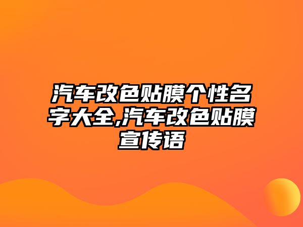 汽車改色貼膜個(gè)性名字大全,汽車改色貼膜宣傳語