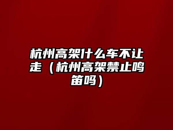 杭州高架什么車不讓走（杭州高架禁止鳴笛嗎）