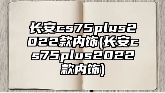 長(zhǎng)安cs75plus2022款內(nèi)飾(長(zhǎng)安cs75plus2022款內(nèi)飾)