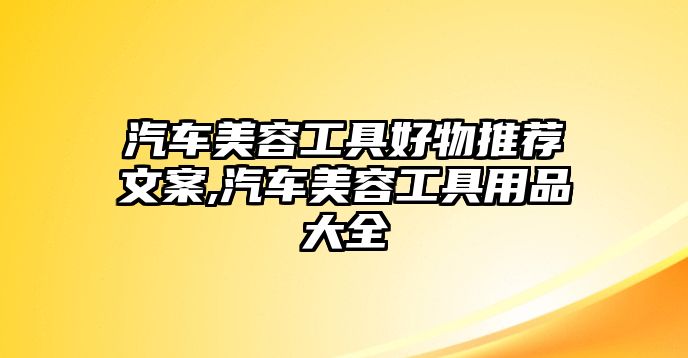 汽車美容工具好物推薦文案,汽車美容工具用品大全