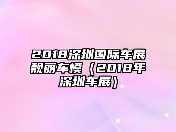 2018深圳國際車展靚麗車模（2018年深圳車展）