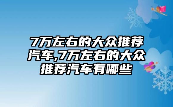 7萬左右的大眾推薦汽車,7萬左右的大眾推薦汽車有哪些