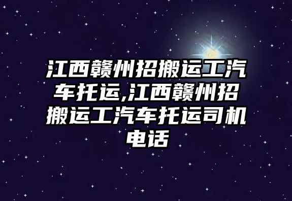 江西贛州招搬運工汽車托運,江西贛州招搬運工汽車托運司機(jī)電話