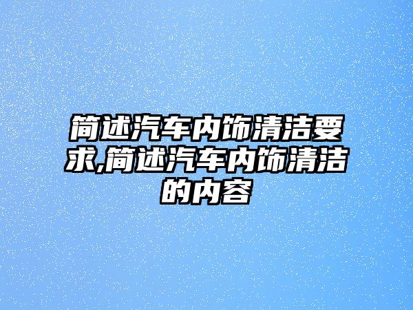 簡述汽車內(nèi)飾清潔要求,簡述汽車內(nèi)飾清潔的內(nèi)容