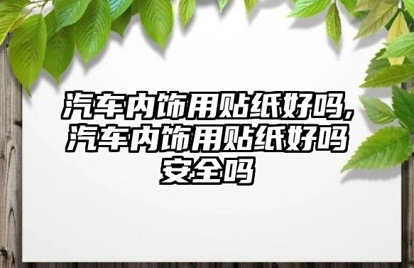 汽車內(nèi)飾用貼紙好嗎,汽車內(nèi)飾用貼紙好嗎安全嗎