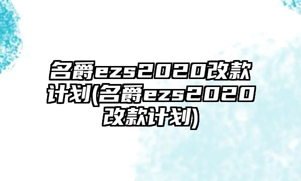 名爵ezs2020改款計劃(名爵ezs2020改款計劃)