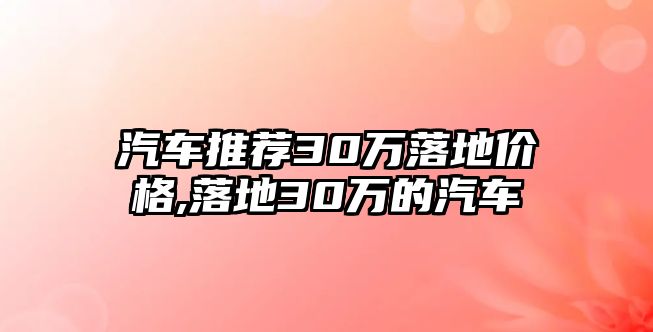 汽車推薦30萬落地價(jià)格,落地30萬的汽車