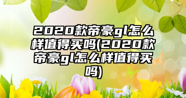 2020款帝豪gl怎么樣值得買嗎(2020款帝豪gl怎么樣值得買嗎)