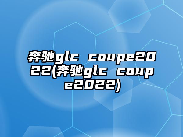 奔馳glc coupe2022(奔馳glc coupe2022)