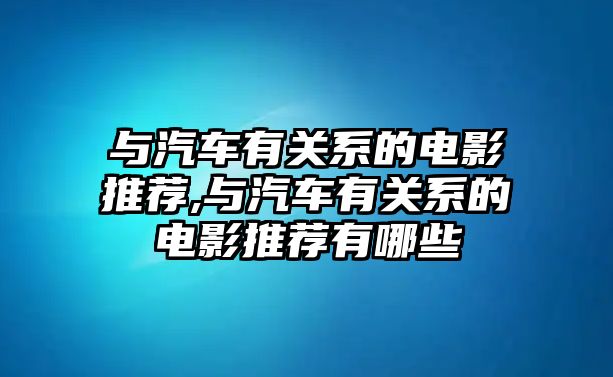 與汽車有關(guān)系的電影推薦,與汽車有關(guān)系的電影推薦有哪些