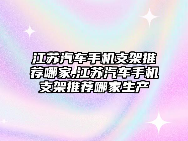 江蘇汽車手機(jī)支架推薦哪家,江蘇汽車手機(jī)支架推薦哪家生產(chǎn)