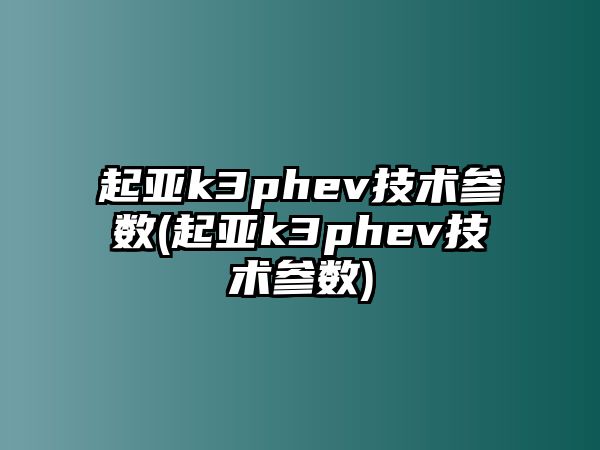 起亞k3phev技術參數(shù)(起亞k3phev技術參數(shù))