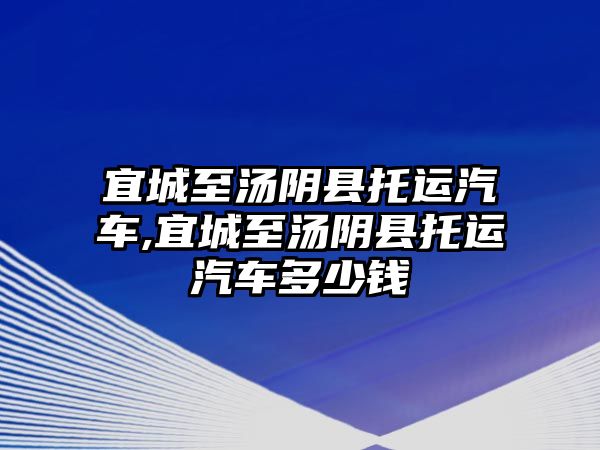 宜城至湯陰縣托運汽車,宜城至湯陰縣托運汽車多少錢