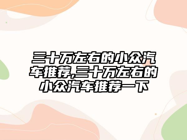 三十萬(wàn)左右的小眾汽車推薦,三十萬(wàn)左右的小眾汽車推薦一下