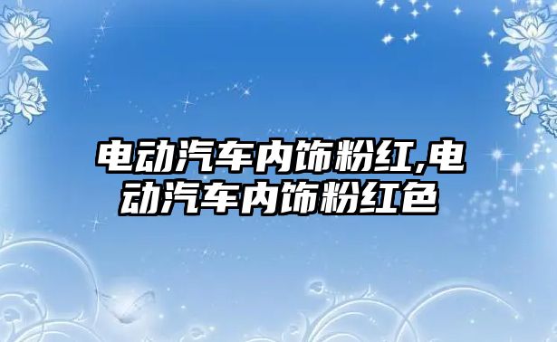 電動汽車內(nèi)飾粉紅,電動汽車內(nèi)飾粉紅色