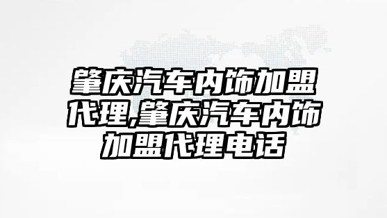 肇慶汽車內飾加盟代理,肇慶汽車內飾加盟代理電話