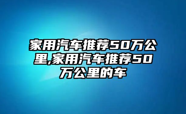 家用汽車推薦50萬公里,家用汽車推薦50萬公里的車