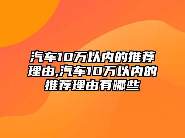 汽車10萬(wàn)以內(nèi)的推薦理由,汽車10萬(wàn)以內(nèi)的推薦理由有哪些