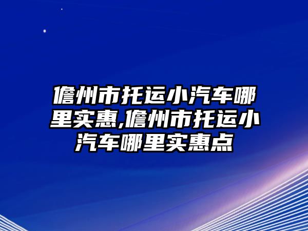 儋州市托運小汽車哪里實惠,儋州市托運小汽車哪里實惠點