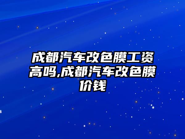 成都汽車改色膜工資高嗎,成都汽車改色膜價(jià)錢