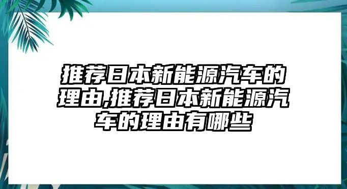 推薦日本新能源汽車的理由,推薦日本新能源汽車的理由有哪些