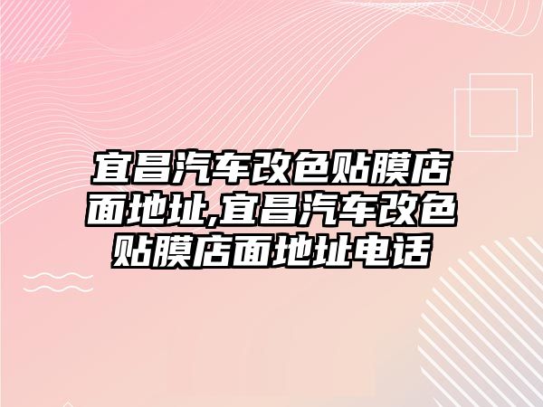 宜昌汽車改色貼膜店面地址,宜昌汽車改色貼膜店面地址電話