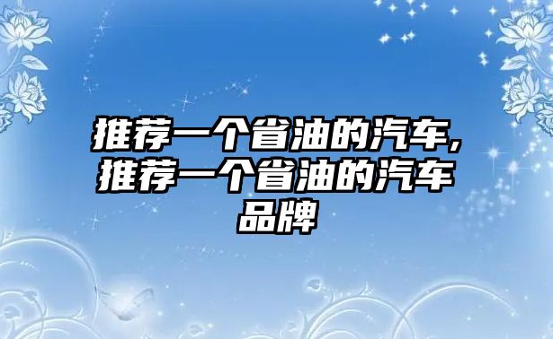 推薦一個省油的汽車,推薦一個省油的汽車品牌