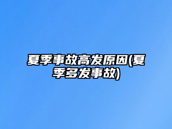 夏季事故高發(fā)原因(夏季多發(fā)事故)