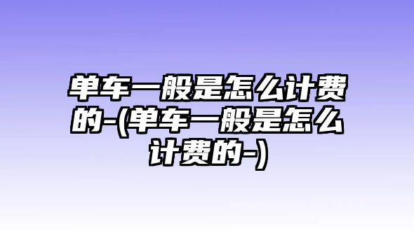 單車一般是怎么計費的-(單車一般是怎么計費的-)