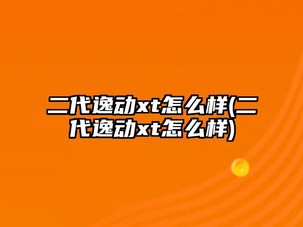 二代逸動xt怎么樣(二代逸動xt怎么樣)