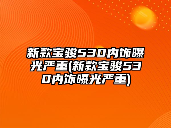 新款寶駿530內(nèi)飾曝光嚴(yán)重(新款寶駿530內(nèi)飾曝光嚴(yán)重)