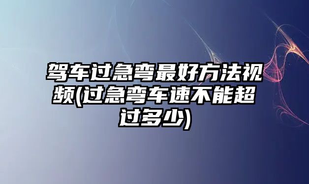 駕車(chē)過(guò)急彎最好方法視頻(過(guò)急彎車(chē)速不能超過(guò)多少)