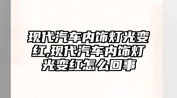 現(xiàn)代汽車內(nèi)飾燈光變紅,現(xiàn)代汽車內(nèi)飾燈光變紅怎么回事