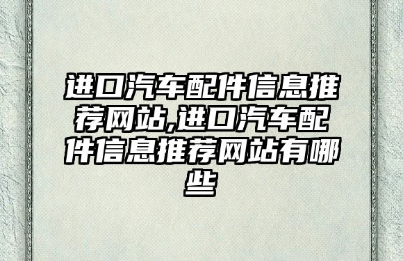 進(jìn)口汽車配件信息推薦網(wǎng)站,進(jìn)口汽車配件信息推薦網(wǎng)站有哪些