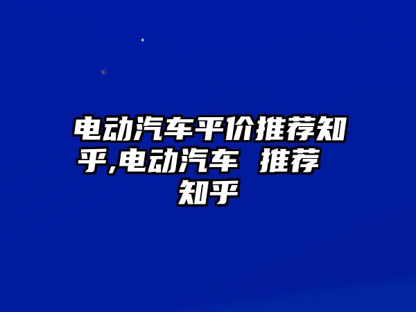 電動汽車平價推薦知乎,電動汽車 推薦 知乎