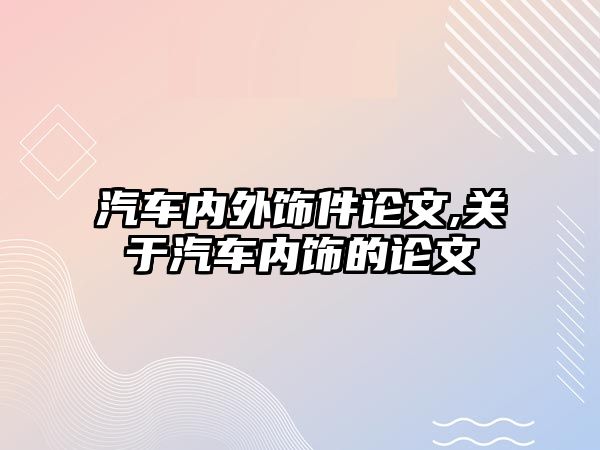 汽車內(nèi)外飾件論文,關(guān)于汽車內(nèi)飾的論文