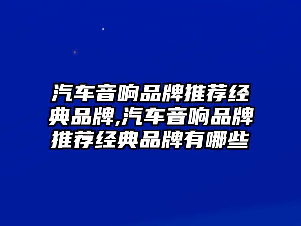 汽車音響品牌推薦經(jīng)典品牌,汽車音響品牌推薦經(jīng)典品牌有哪些