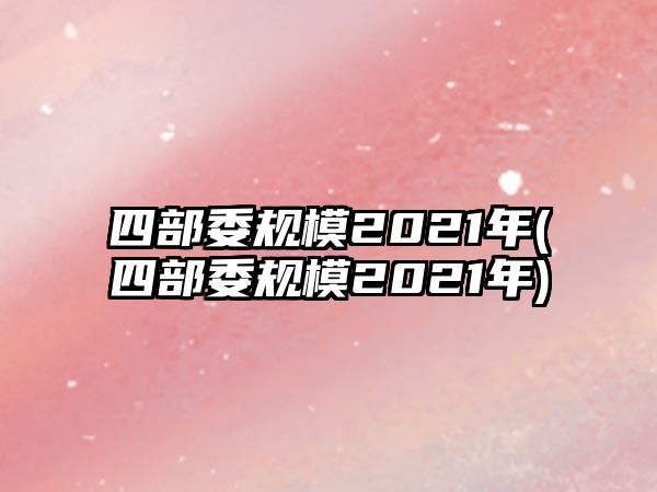 四部委規(guī)模2021年(四部委規(guī)模2021年)