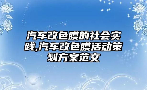 汽車改色膜的社會(huì)實(shí)踐,汽車改色膜活動(dòng)策劃方案范文