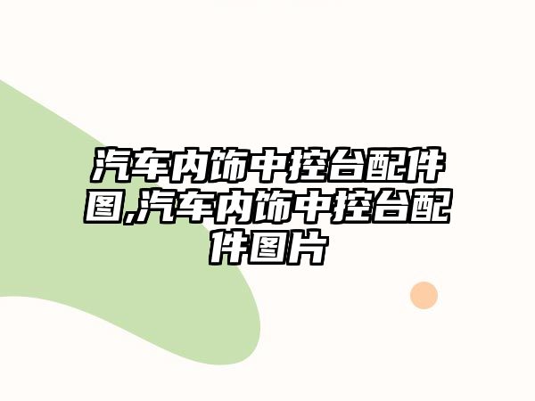 汽車內(nèi)飾中控臺(tái)配件圖,汽車內(nèi)飾中控臺(tái)配件圖片