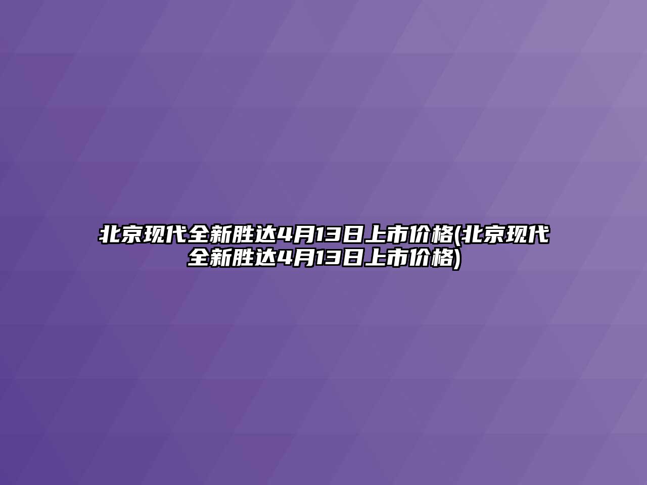 北京現(xiàn)代全新勝達(dá)4月13日上市價(jià)格(北京現(xiàn)代全新勝達(dá)4月13日上市價(jià)格)