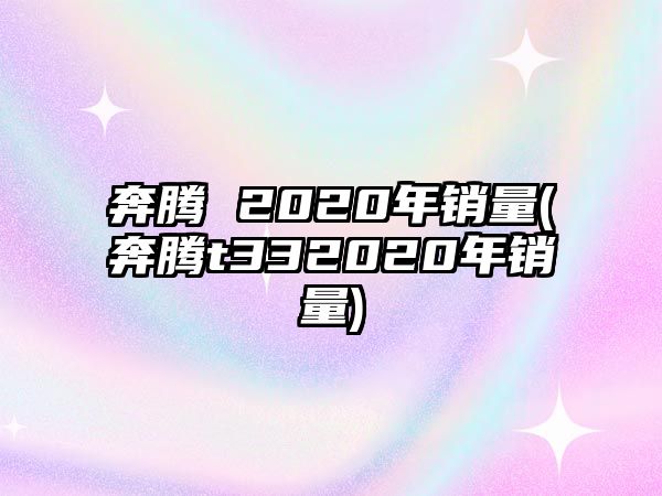 奔騰 2020年銷量(奔騰t332020年銷量)