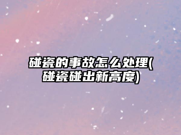 碰瓷的事故怎么處理(碰瓷碰出新高度)