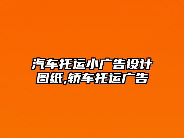 汽車托運(yùn)小廣告設(shè)計(jì)圖紙,轎車托運(yùn)廣告