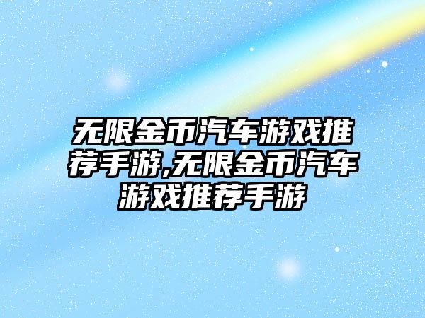 無(wú)限金幣汽車游戲推薦手游,無(wú)限金幣汽車游戲推薦手游