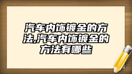 汽車內(nèi)飾鍍金的方法,汽車內(nèi)飾鍍金的方法有哪些