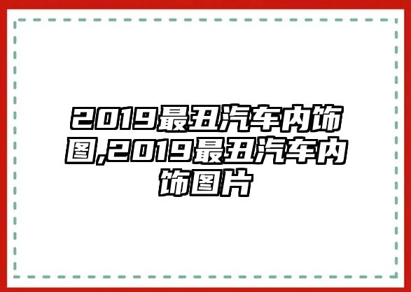 2019最丑汽車內(nèi)飾圖,2019最丑汽車內(nèi)飾圖片